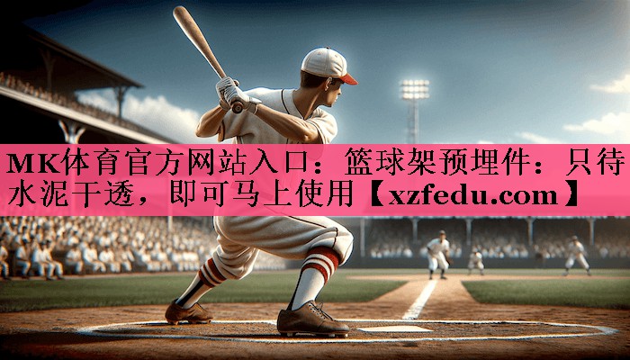 MK体育官方网站入口：篮球架预埋件：只待水泥干透，即可马上使用