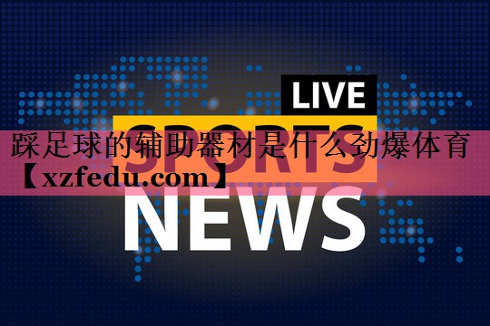 踩足球的辅助器材是什么劲爆体育