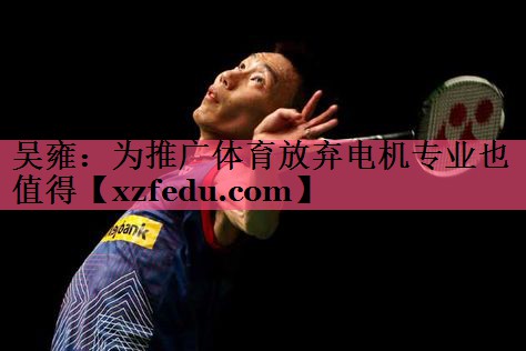 吴雍：为推广体育放弃电机专业也值得