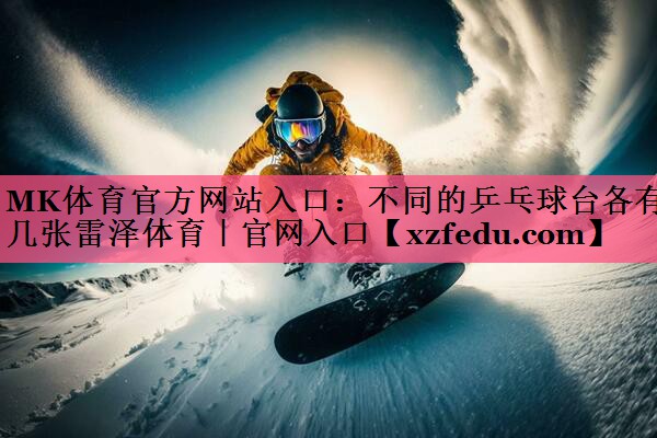MK体育官方网站入口：不同的乒乓球台各有几张雷泽体育｜官网入口