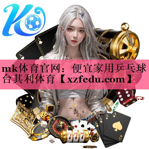 mk体育官网：便宜家用乒乓球台其利体育