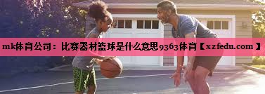 mk体育公司：比赛器材篮球是什么意思9363体育