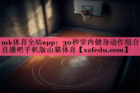 mk体育全站app：30秒室内健身动作组合直播吧手机版山猫体育