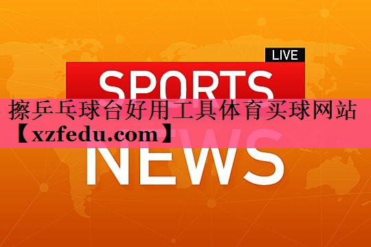 擦乒乓球台好用工具体育买球网站