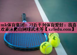 mk体育集团：习近平列体育爱好：我喜欢游泳爬山网球武术等