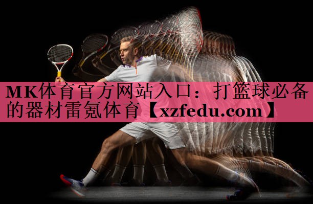MK体育官方网站入口：打篮球必备的器材雷氪体育