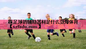 踩足球的辅助器材是什么劲爆体育