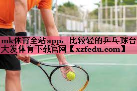 mk体育全站app：比较轻的乒乓球台大发体育下载官网