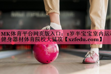 MK体育平台网页版入口：1岁半宝宝室内运动健身器材体育院校大猛攻