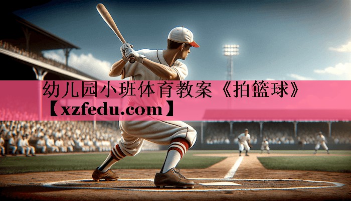 幼儿园小班体育教案《拍篮球》