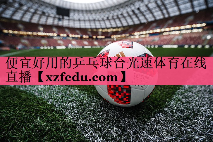 便宜好用的乒乓球台光速体育在线直播