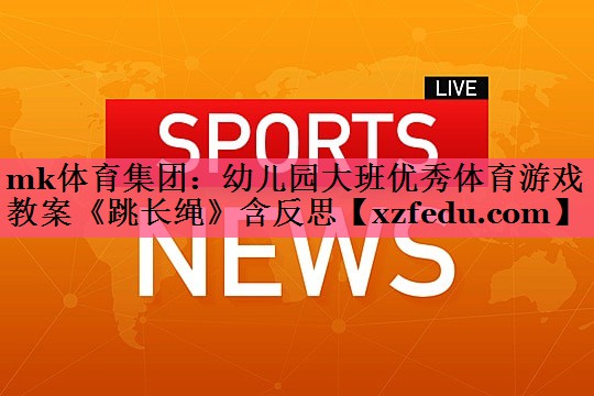 mk体育集团：幼儿园大班优秀体育游戏教案《跳长绳》含反思