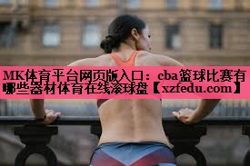 MK体育平台网页版入口：cba篮球比赛有哪些器材体育在线滚球盘