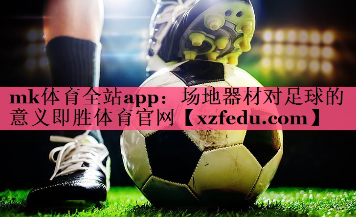 mk体育全站app：场地器材对足球的意义即胜体育官网