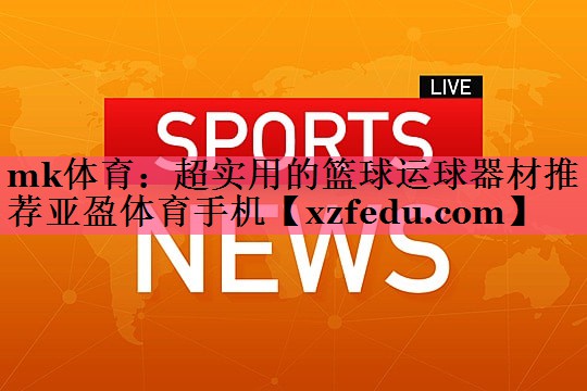 mk体育：超实用的篮球运球器材推荐亚盈体育手机
