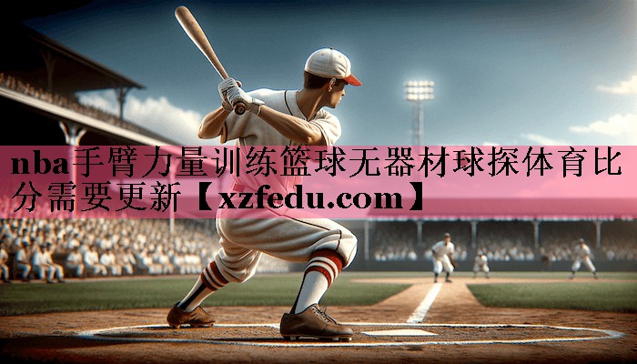 nba手臂力量训练篮球无器材球探体育比分需要更新