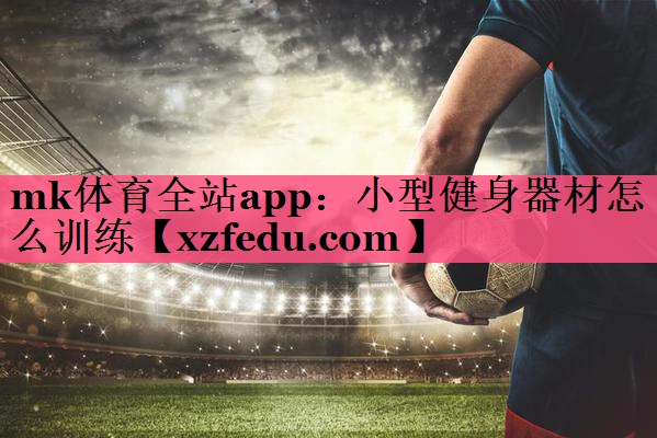 mk体育全站app：小型健身器材怎么训练