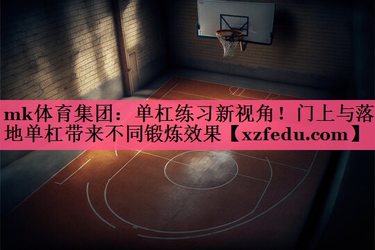 mk体育集团：单杠练习新视角！门上与落地单杠带来不同锻炼效果