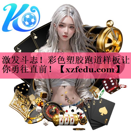 激发斗志！彩色塑胶跑道样板让你勇往直前！