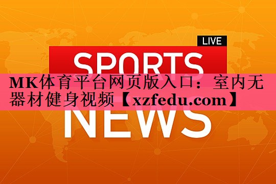 MK体育平台网页版入口：室内无器材健身视频