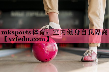 mksports体育：室内健身自我隔离