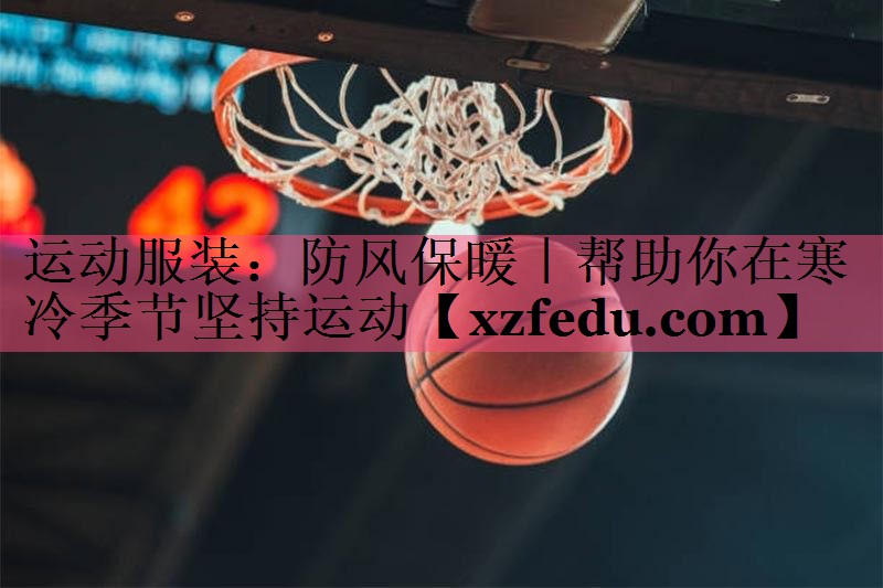运动服装：防风保暖｜帮助你在寒冷季节坚持运动