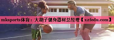 大胡子健身器材总经理